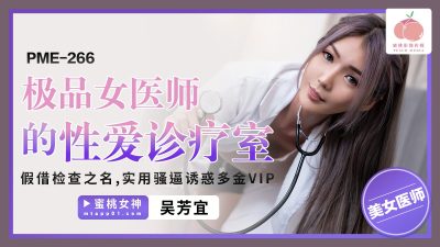 國產AV-蜜桃影像傳媒-PME266-極品女醫師的性愛診療室-假借檢查之名-實用騷逼誘惑多金VIP-吳芳宜(黎芷萱)-av8d