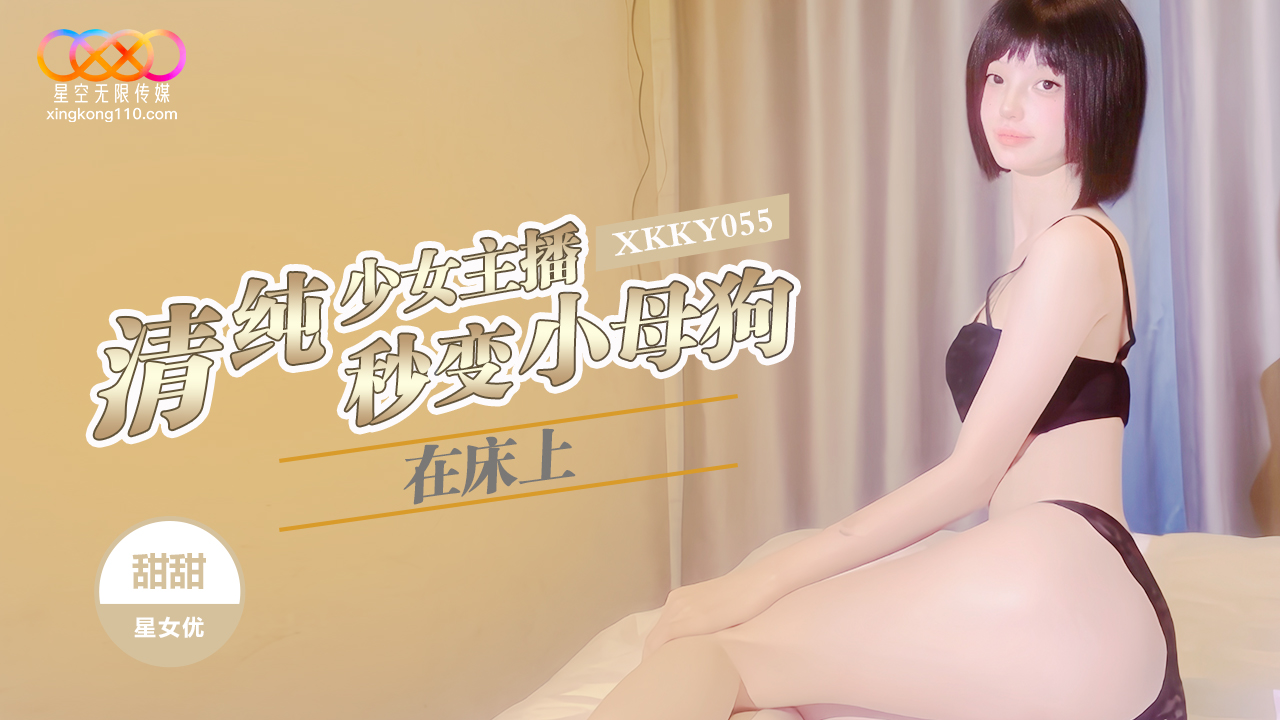 XKKY055 清純少女主播在床上秒變小母狗 甜甜-av8d